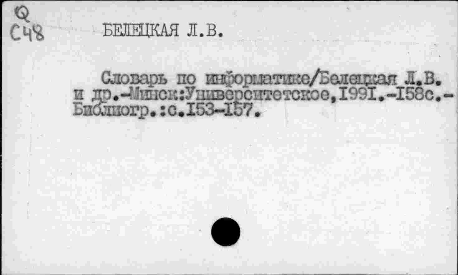 ﻿$ счч
БЕЛЕЦКАЯ Л.В.
Словарь по инфорттш^е/Белещ^я Л.В и др.4Дииок:Уииверсп5отское, 1991.-158с Биолиогр.:с.153-157.